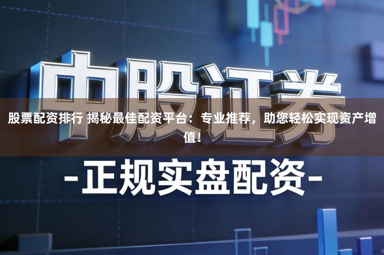 股票配资排行 揭秘最佳配资平台：专业推荐，助您轻松实现资产增值！