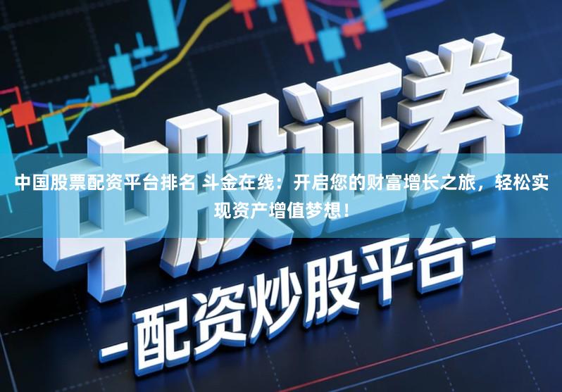 中国股票配资平台排名 斗金在线：开启您的财富增长之旅，轻松实现资产增值梦想！