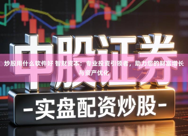 炒股用什么软件好 智财资本：专业投资引领者，助力您的财富增长与资产优化