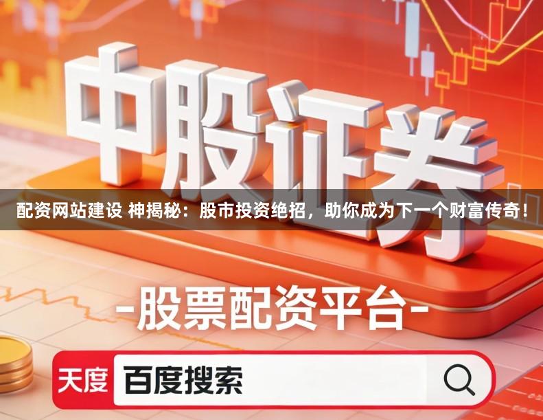 配资网站建设 神揭秘:股市投资绝招,助你成为下一个财富传奇!