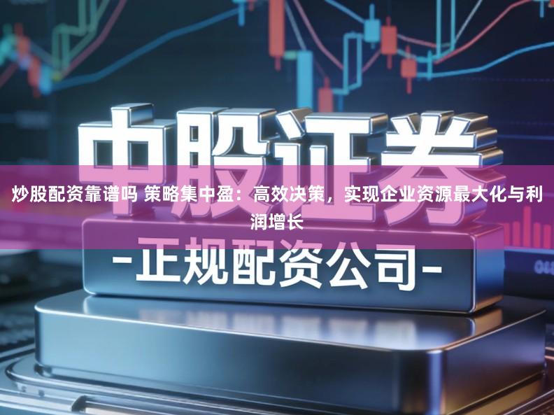 炒股配资靠谱吗 策略集中盈:高效决策,实现企业资源最大化与利润增长