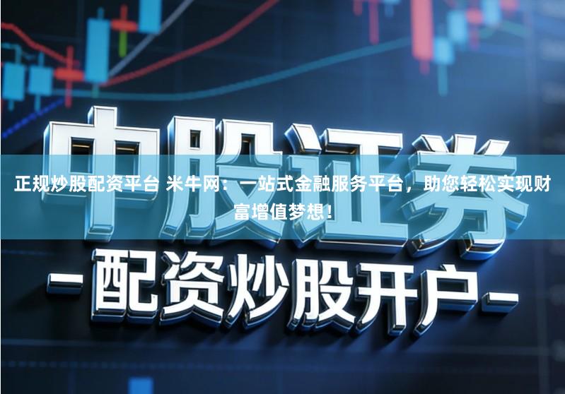 正规炒股配资平台 米牛网:一站式金融服务平台,助您轻松实现财富增值梦想!