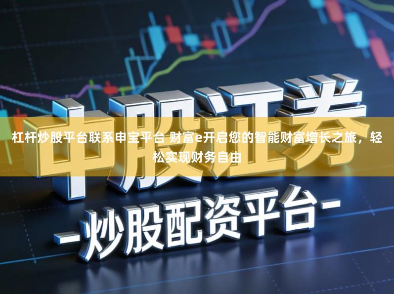 杠杆炒股平台联系申宝平台 财富e开启您的智能财富增长之旅，轻松实现财务自由