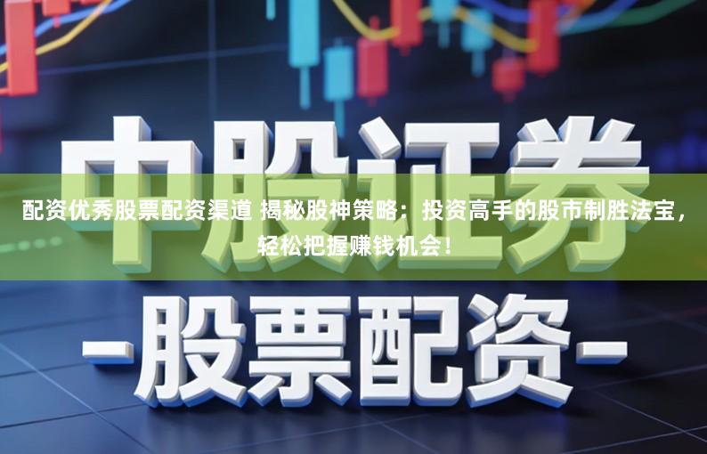 配资优秀股票配资渠道 揭秘股神策略：投资高手的股市制胜法宝，轻松把握赚钱机会！