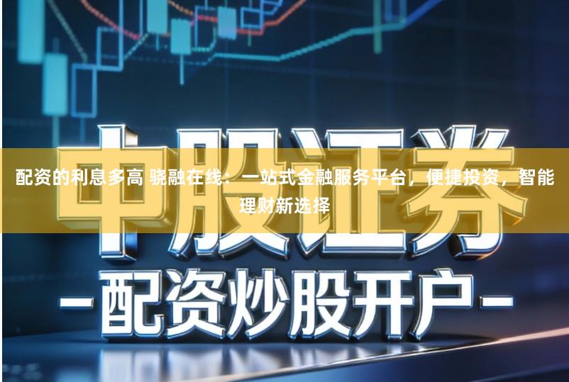 配资的利息多高 骁融在线:一站式金融服务平台,便捷投资,智能理财新选择