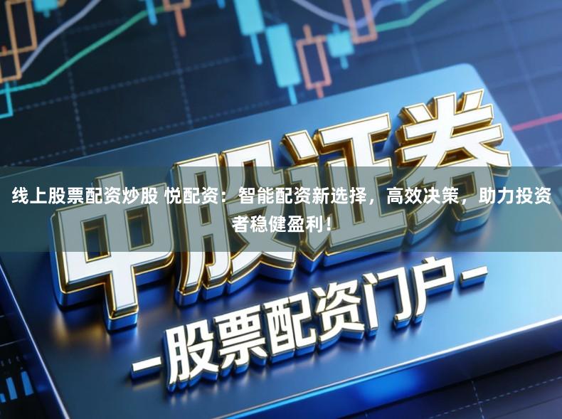 线上股票配资炒股 悦配资：智能配资新选择，高效决策，助力投资者稳健盈利！