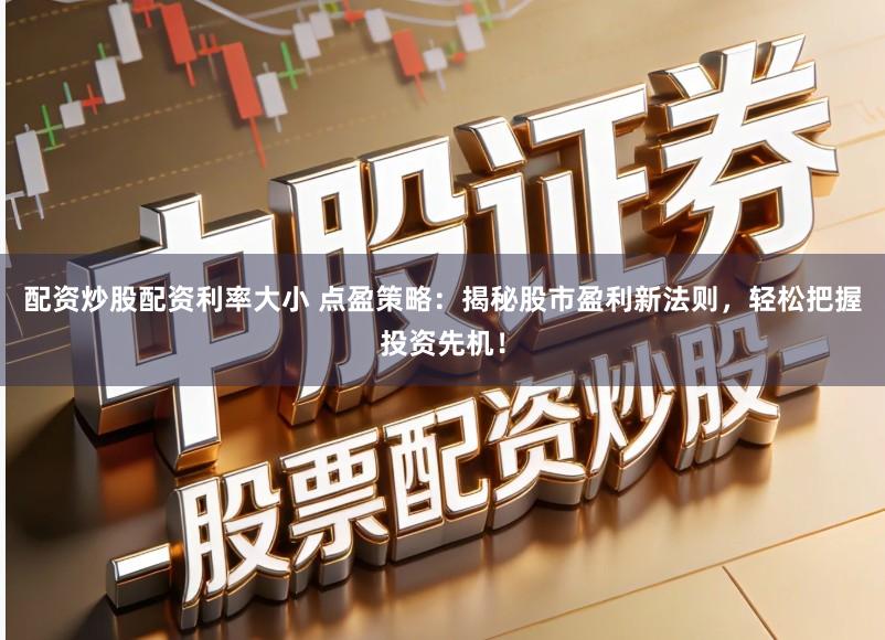 配资炒股配资利率大小 点盈策略：揭秘股市盈利新法则，轻松把握投资先机！