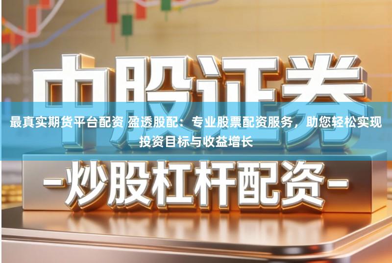 最真实期货平台配资 盈透股配:专业股票配资服务,助您轻松实现投资目标与收益增长