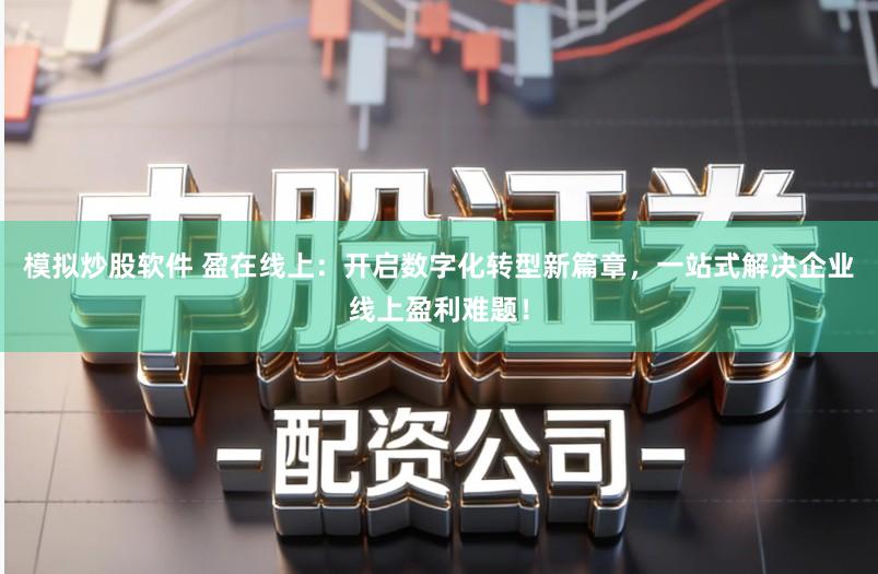 模拟炒股软件 盈在线上：开启数字化转型新篇章，一站式解决企业线上盈利难题！