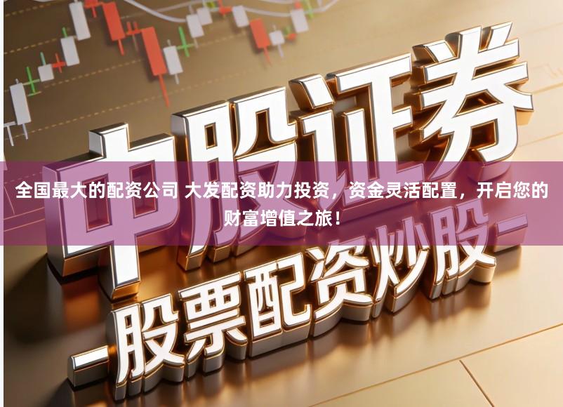 全国最大的配资公司 大发配资助力投资，资金灵活配置，开启您的财富增值之旅！