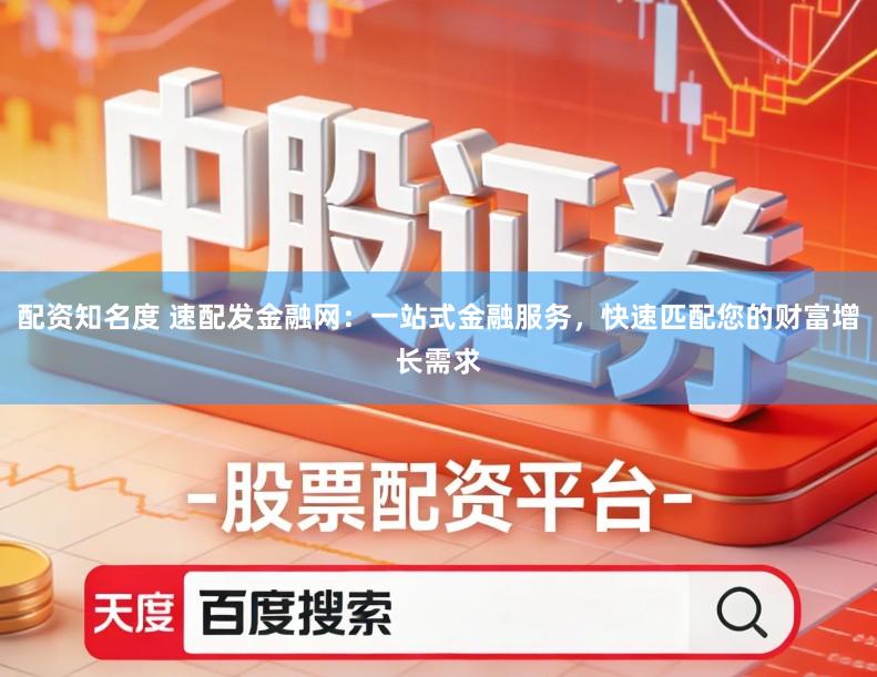配资知名度 速配发金融网：一站式金融服务，快速匹配您的财富增长需求
