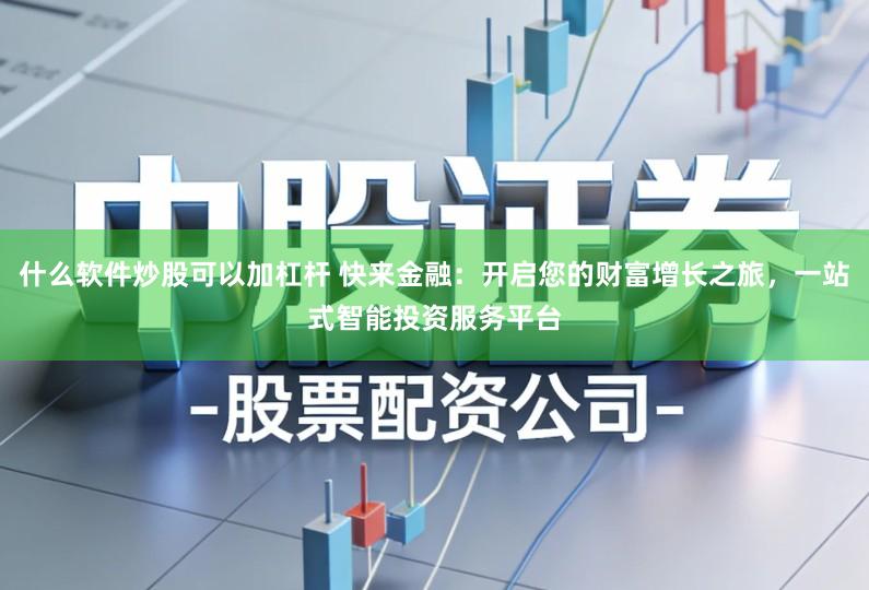 什么软件炒股可以加杠杆 快来金融:开启您的财富增长之旅,一站式智能投资服务平台