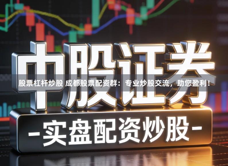 股票杠杆炒股 成都股票配资群：专业炒股交流，助您盈利！