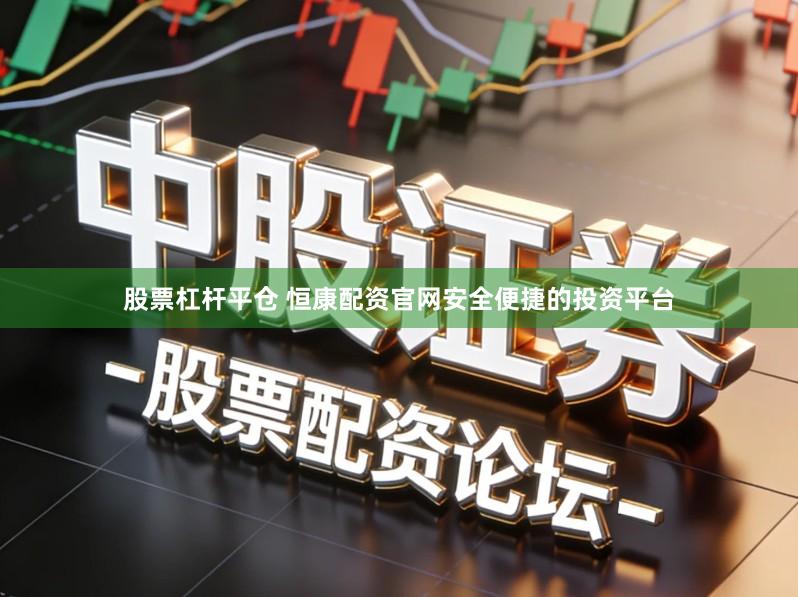 股票杠杆平仓 恒康配资官网安全便捷的投资平台