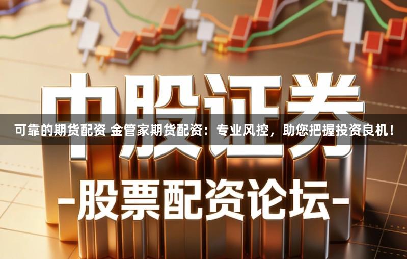 可靠的期货配资 金管家期货配资：专业风控，助您把握投资良机！