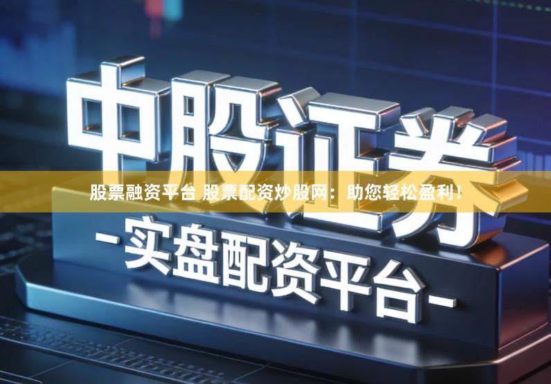 股票融资平台 股票配资炒股网:助您轻松盈利!