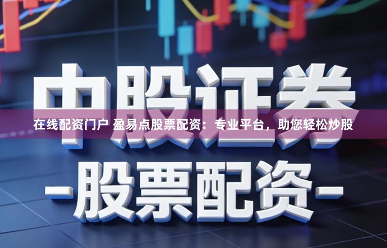 在线配资门户 盈易点股票配资:专业平台,助您轻松炒股