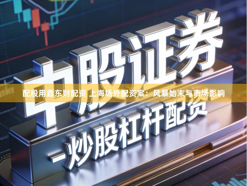 配股用鑫东财配资 上海场外配资案:风暴始末与市场影响