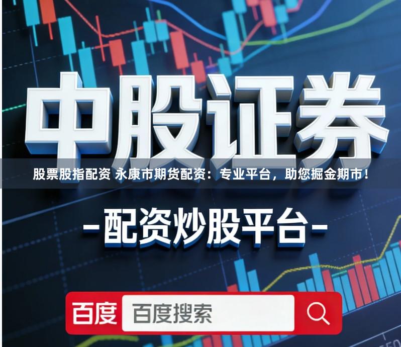 股票股指配资 永康市期货配资：专业平台，助您掘金期市！