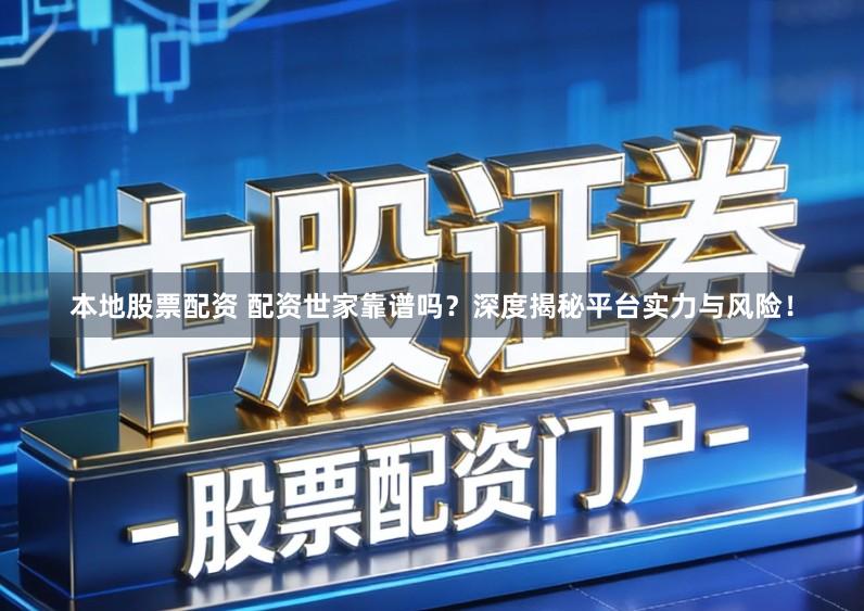 本地股票配资 配资世家靠谱吗？深度揭秘平台实力与风险！