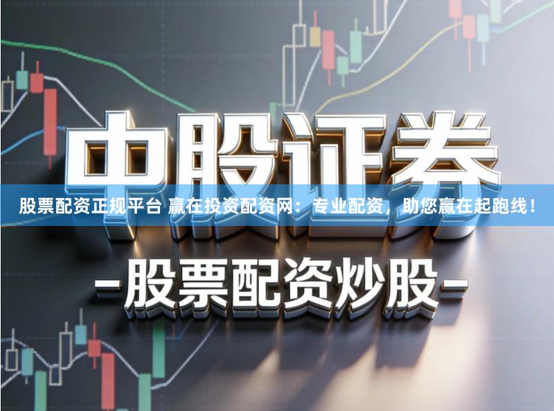 股票配资正规平台 赢在投资配资网：专业配资，助您赢在起跑线！