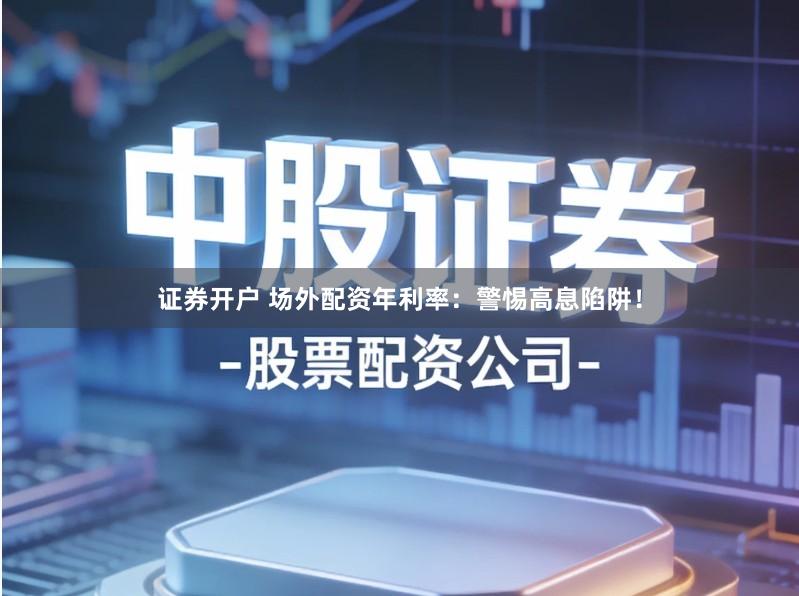 证券开户 场外配资年利率：警惕高息陷阱！