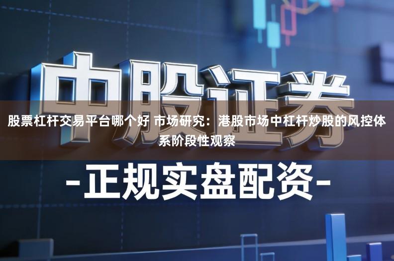 股票杠杆交易平台哪个好 市场研究:港股市场中杠杆炒股的风控体系阶段性观察