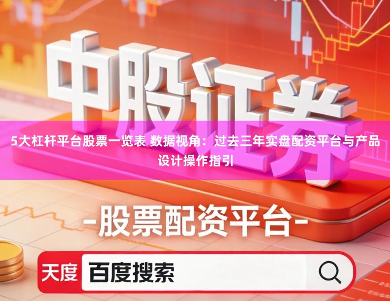 5大杠杆平台股票一览表 数据视角：过去三年实盘配资平台与产品设计操作指引