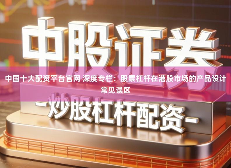 中国十大配资平台官网 深度专栏：股票杠杆在港股市场的产品设计常见误区