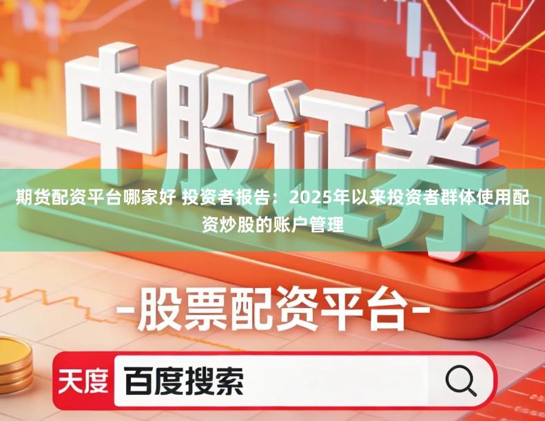 期货配资平台哪家好 投资者报告：2025年以来投资者群体使用配资炒股的账户管理