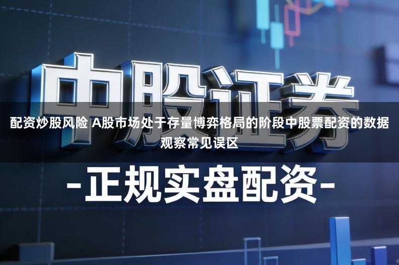 配资炒股风险 A股市场处于存量博弈格局的阶段中股票配资的数据观察常见误区