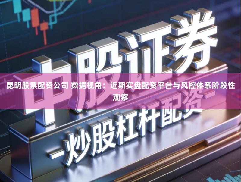 昆明股票配资公司 数据视角:近期实盘配资平台与风控体系阶段性观察