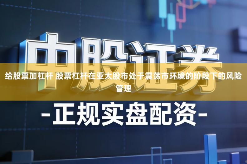 给股票加杠杆 股票杠杆在亚太股市处于震荡市环境的阶段下的风险管理