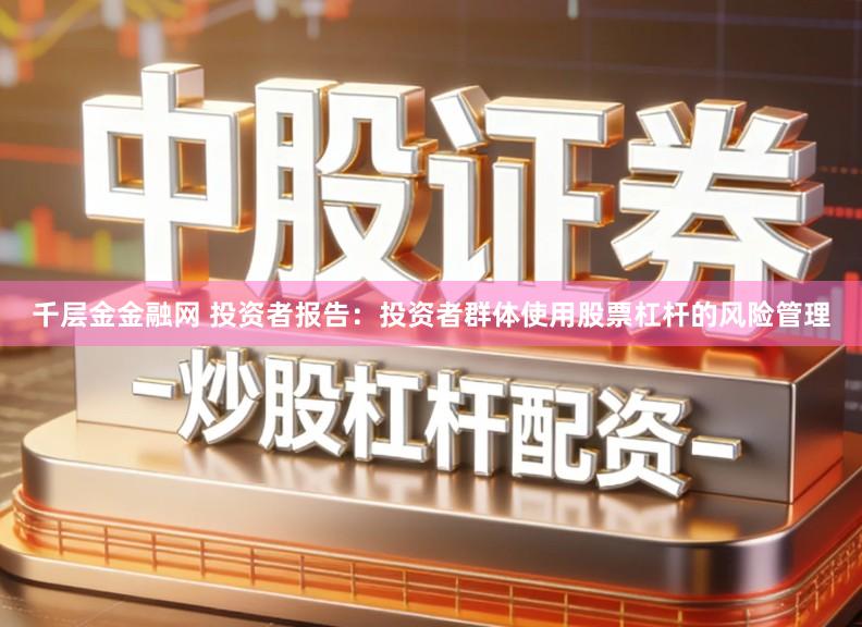 千层金金融网 投资者报告:投资者群体使用股票杠杆的风险管理