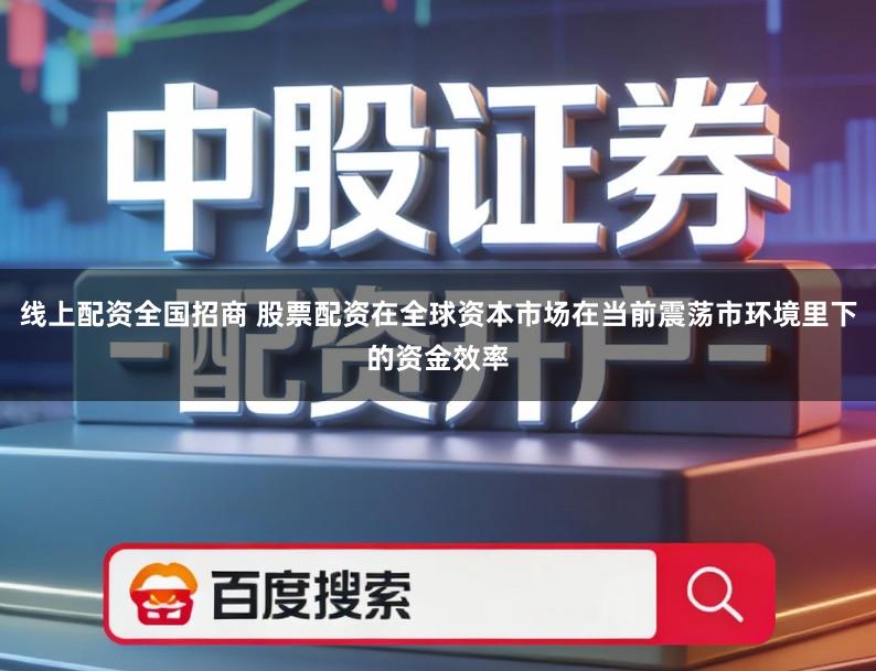 线上配资全国招商 股票配资在全球资本市场在当前震荡市环境里下的资金效率