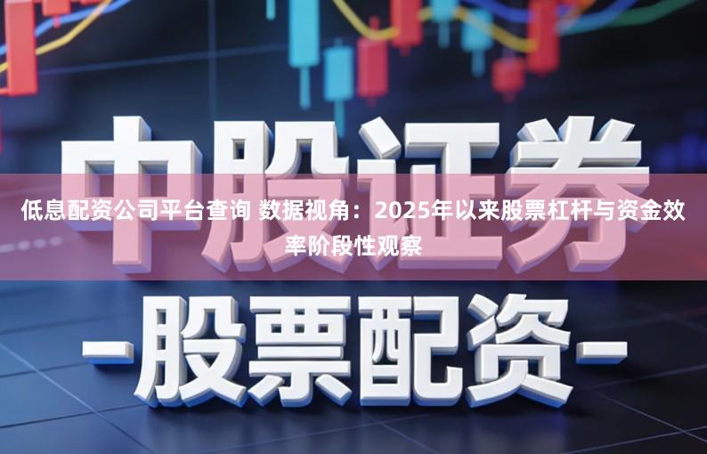 低息配资公司平台查询 数据视角：2025年以来股票杠杆与资金效率阶段性观察
