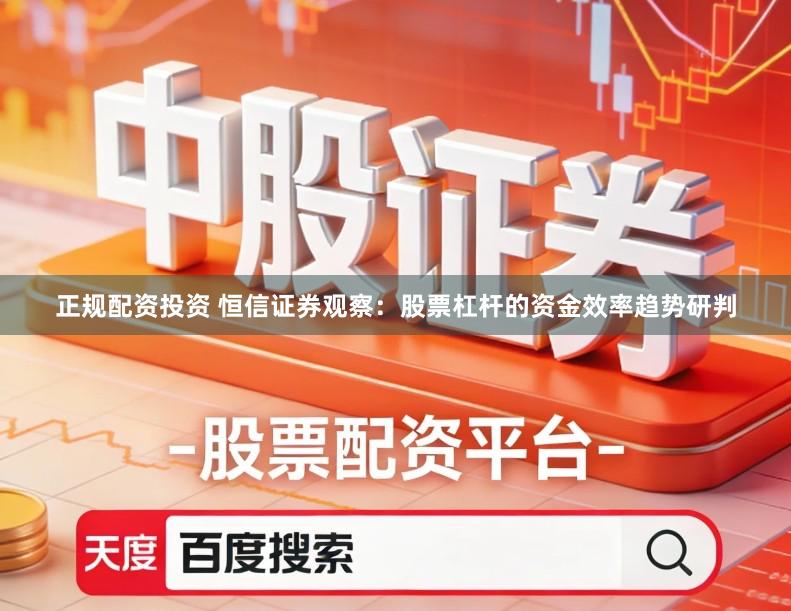 正规配资投资 恒信证券观察：股票杠杆的资金效率趋势研判