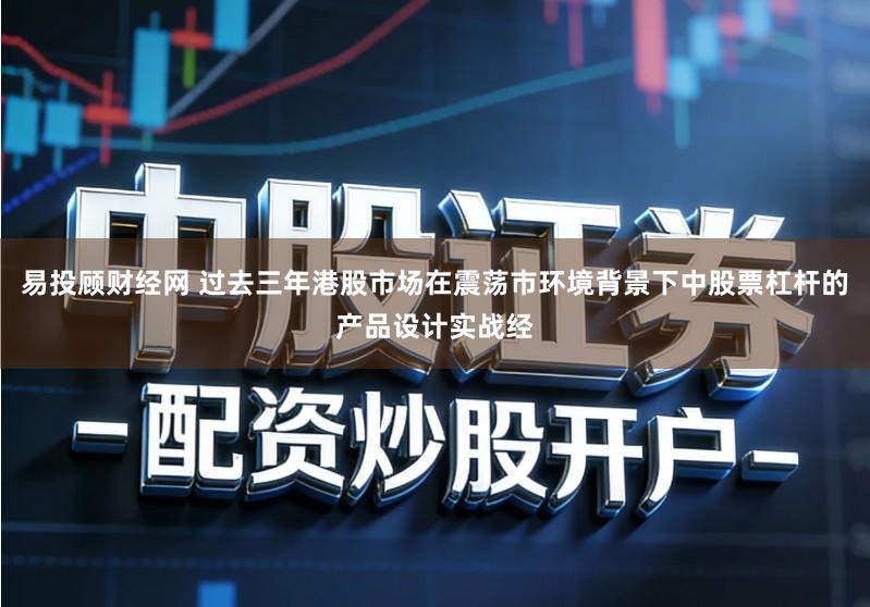 易投顾财经网 过去三年港股市场在震荡市环境背景下中股票杠杆的产品设计实战经