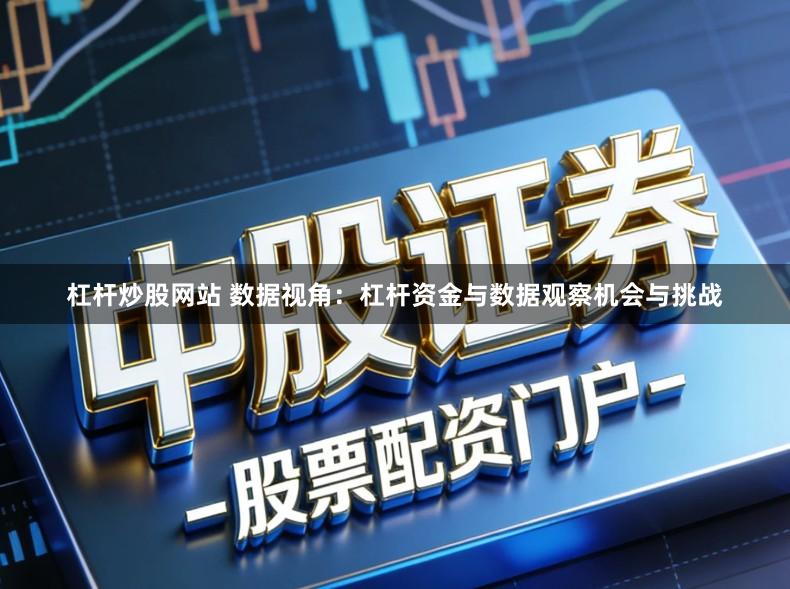 杠杆炒股网站 数据视角：杠杆资金与数据观察机会与挑战