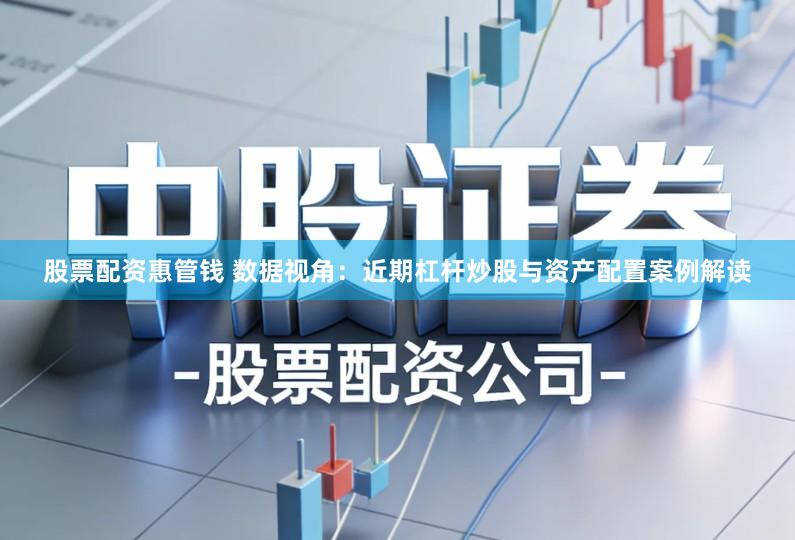 股票配资惠管钱 数据视角：近期杠杆炒股与资产配置案例解读