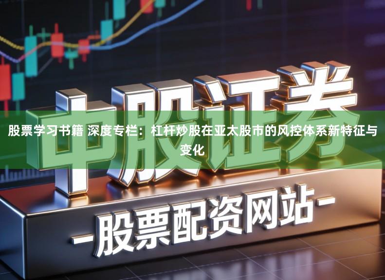 股票学习书籍 深度专栏：杠杆炒股在亚太股市的风控体系新特征与变化