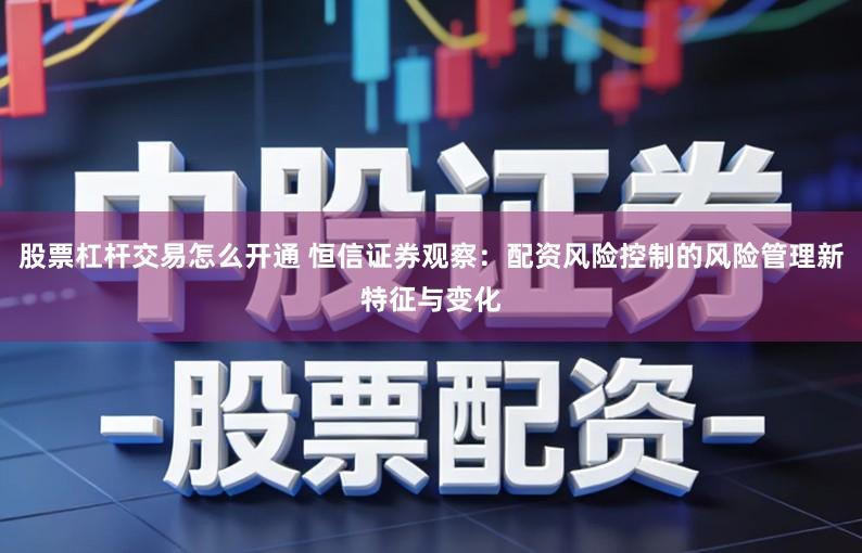 股票杠杆交易怎么开通 恒信证券观察：配资风险控制的风险管理新特征与变化