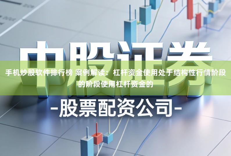 手机炒股软件排行榜 案例解读:杠杆资金使用处于结构性行情阶段的阶段使用杠杆资金的