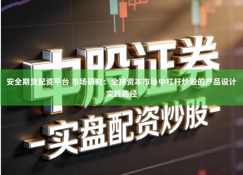 安全期货配资平台 市场研究:全球资本市场中杠杆炒股的产品设计实践路径
