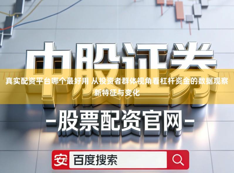 真实配资平台哪个最好用 从投资者群体视角看杠杆资金的数据观察新特征与变化