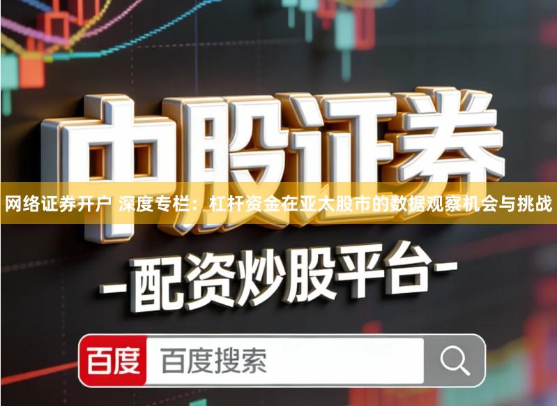 网络证券开户 深度专栏：杠杆资金在亚太股市的数据观察机会与挑战