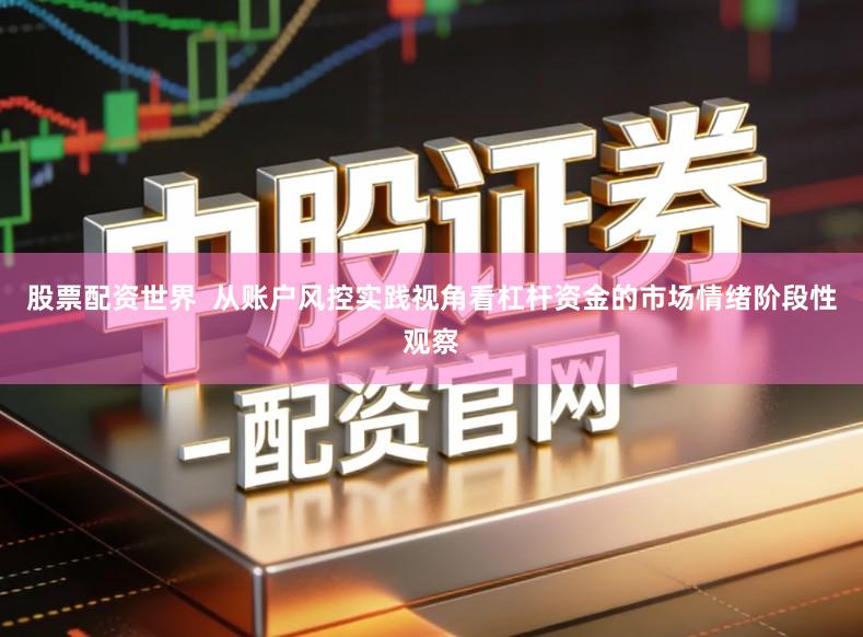 股票配资世界  从账户风控实践视角看杠杆资金的市场情绪阶段性观察