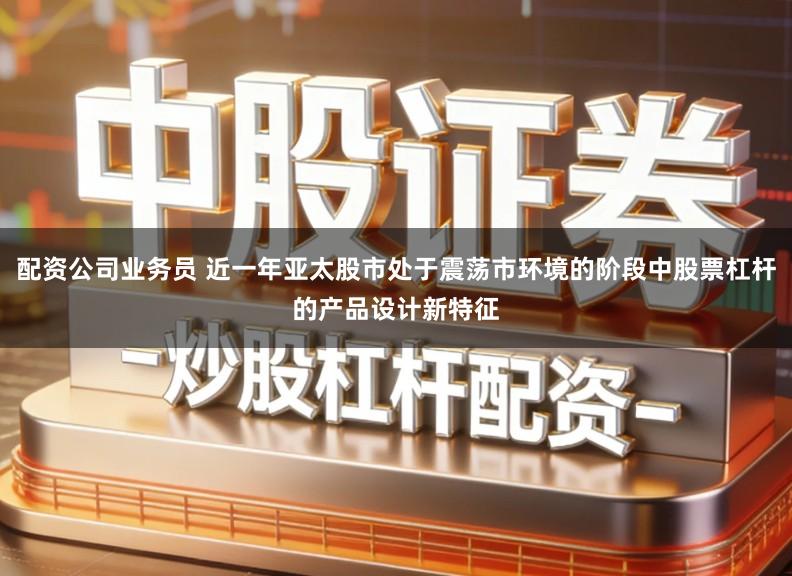 配资公司业务员 近一年亚太股市处于震荡市环境的阶段中股票杠杆的产品设计新特征