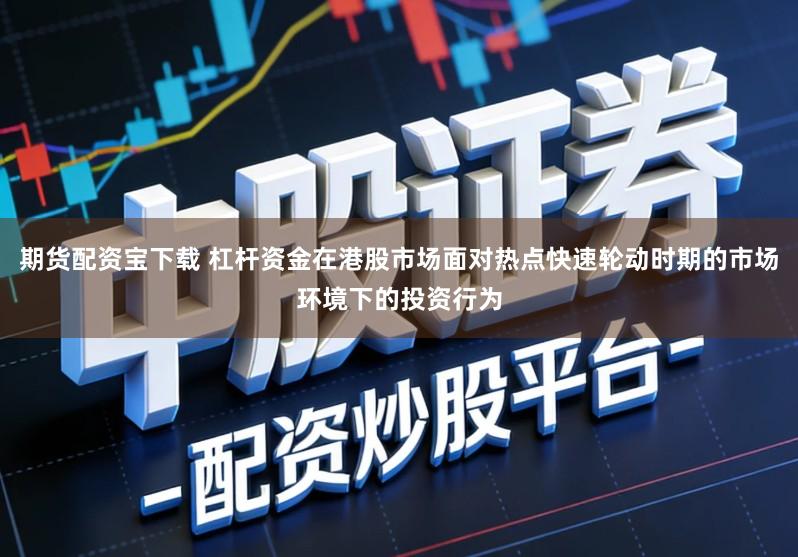 期货配资宝下载 杠杆资金在港股市场面对热点快速轮动时期的市场环境下的投资行为