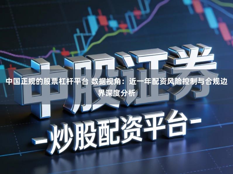 中国正规的股票杠杆平台 数据视角：近一年配资风险控制与合规边界深度分析